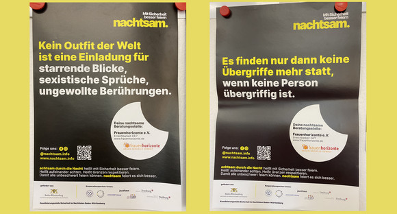 Zwei Plakate der Kampagne „nachtsam. Mit Sicherheit besser feiern“ mit unterschiedlichen Sprüchen: Kein Outfit der Welt ist eine Einladung für starrende Blicke, sexistische Sprüche, ungewollte Berührungen. Und: Es finden nur dann keine Übergriffe mehr statt, wenn keine Person übergriffig ist.